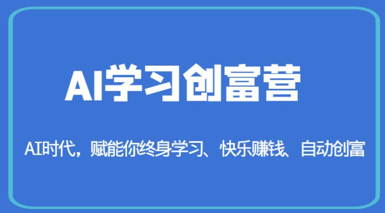 AI学习创富营-AI时代，赋能你终身学习、快乐赚钱、自动创富-启程资源站