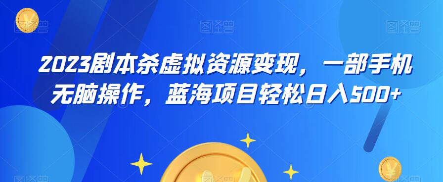 云逸·2023剧本杀虚拟资源变现，一部手机无脑操作，蓝海项目轻松日入500+-启程资源站