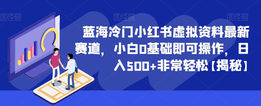 蓝海冷门小红书虚拟资料最新赛道，小白0基础即可操作，日入500+非常轻松【揭秘】-启程资源站