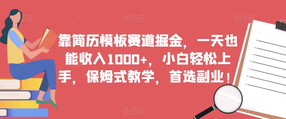 靠简历模板赛道掘金，一天也能收入1000+，小白轻松上手，保姆式教学，首选副业！-启程资源站