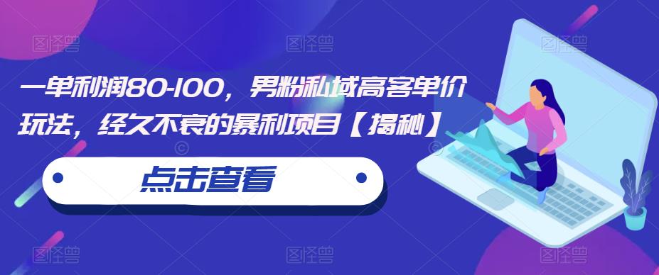 一单利润80-100，男粉私域高客单价玩法，经久不衰的暴利项目【揭秘】-启程资源站