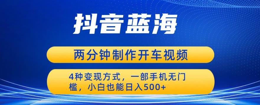 蓝海项目发布开车视频，两分钟一个作品，多种变现方式，一部手机无门槛小白也能日入500-启程资源站