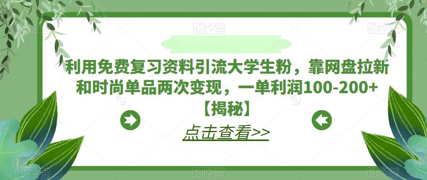 利用免费复习资料引流大学生粉，靠网盘拉新和时尚单品两次变现，一单利润100-200+【揭秘】-启程资源站