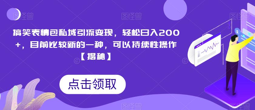 搞笑表情包私域引流变现，轻松日入200+，目前比较新的一种，可以持续性操作【揭秘】-启程资源站