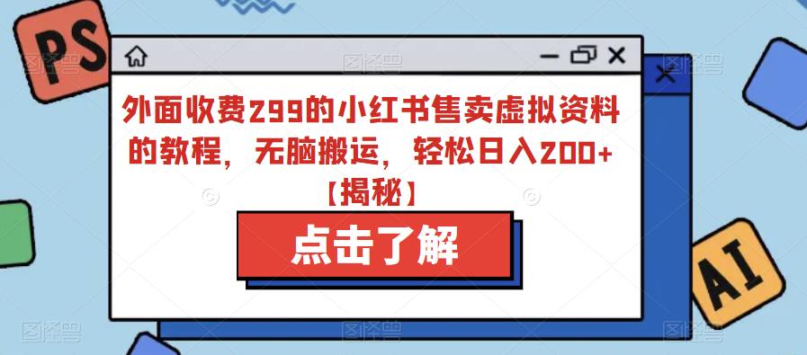 外面收费299的小红书售卖虚拟资料的教程，无脑搬运，轻松日入200+【揭秘】-启程资源站