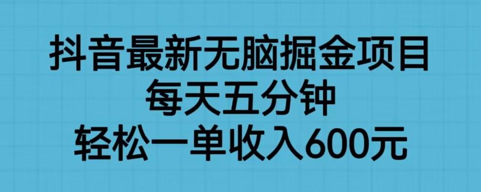 抖音最新无脑掘金项目，每天五分钟，轻松一单收入600元【揭秘】-启程资源站