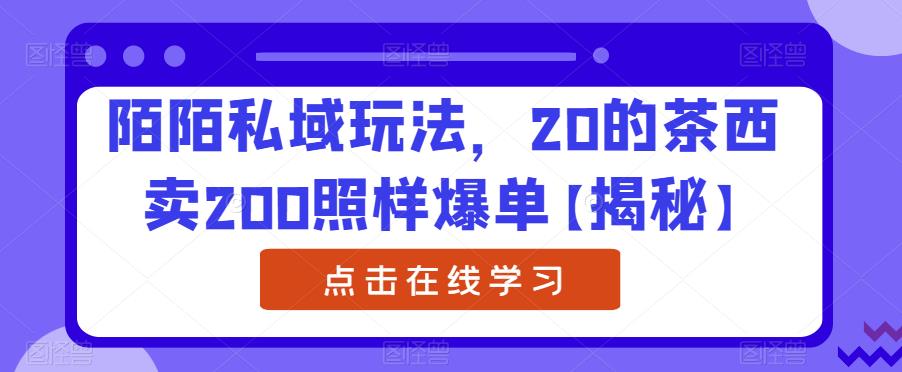 陌陌私域玩法，20的茶西卖200照样爆单【揭秘】-启程资源站