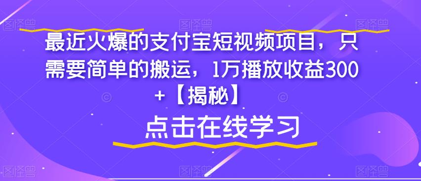 最近火爆的支付宝短视频项目，只需要简单的搬运，1万播放收益300+【揭秘】-启程资源站