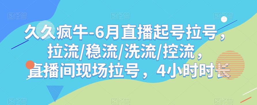 久久疯牛-6月直播起号拉号，拉流/稳流/洗流/控流，​直播间现场拉号，4小时时长-启程资源站