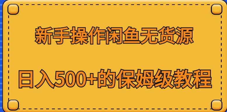 新手操作闲鱼无货源，日入500+的保姆级教程【揭秘】-启程资源站