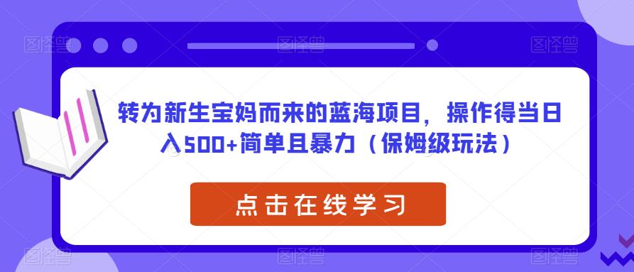 转为新生宝妈而来的蓝海项目，操作得当日入500+简单且暴力（保姆级玩法）【揭秘】-启程资源站