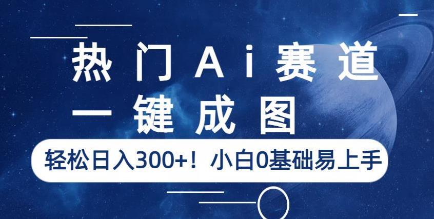 热门Ai赛道，一键成图，轻松日入300+！小白0基础易上手【揭秘】-启程资源站