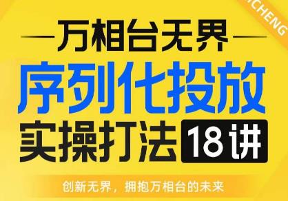 【万相台无界】序列化投放实操18讲线上实战班，全网首推，运营福音！-启程资源站