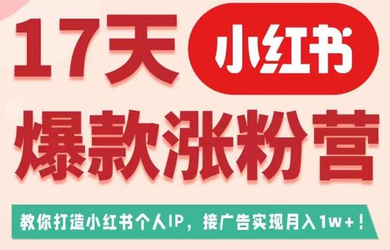 17天小红书爆款涨粉营（广告变现方向），教你打造小红书博主IP、接广告变现的-启程资源站