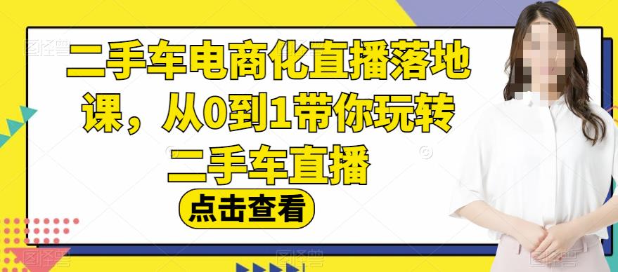 二手车电商化直播落地课，从0到1带你玩转二手车直播-启程资源站