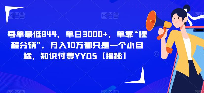 每单最低844，单日3000+，单靠“课程分销”，月入10万都只是一个小目标，知识付费YYDS【揭秘】-启程资源站