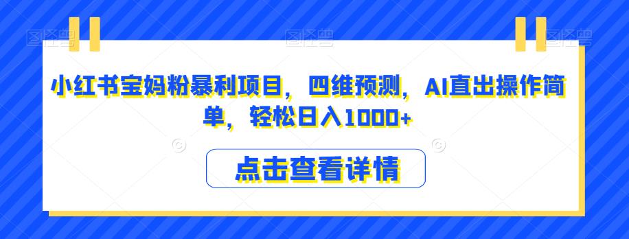 小红书宝妈粉暴利项目，四维预测，AI直出操作简单，轻松日入1000+【揭秘】-启程资源站