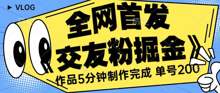 全网首发《交友粉掘金》单号一天躺赚200+作品5分钟制作完成，（长期稳定项目）【揭秘】-启程资源站