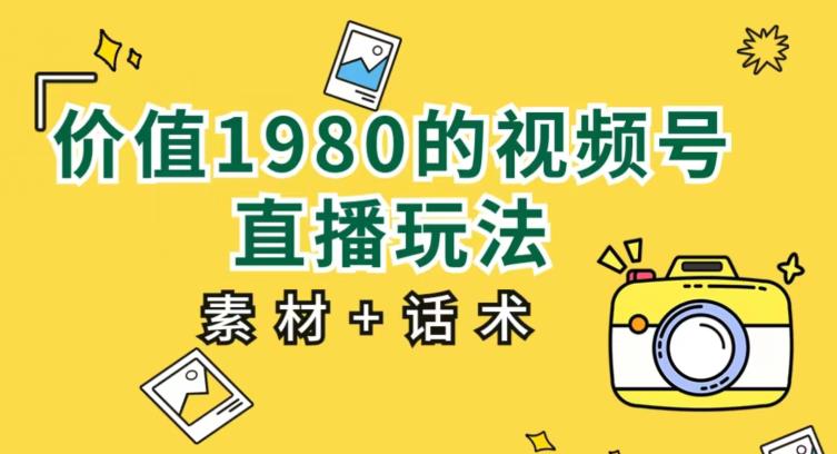 价值1980的视频号直播玩法，小白也可以直接上手操作【教程+素材+话术】-启程资源站