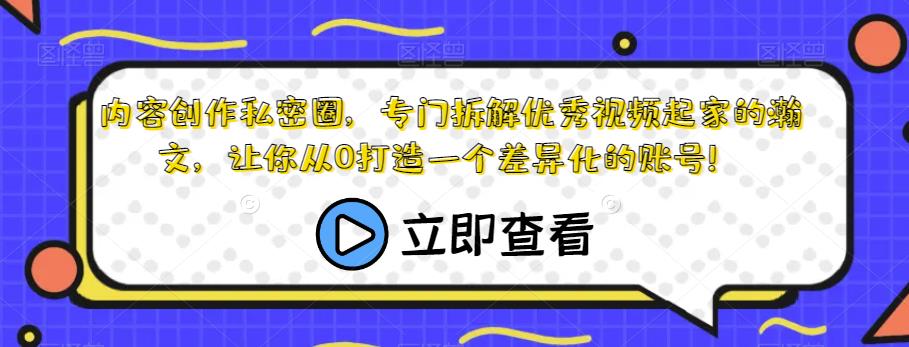 内容创作私密圈，专门拆解优秀视频起家的瀚文，让你从0打造一个差异化的账号！-启程资源站