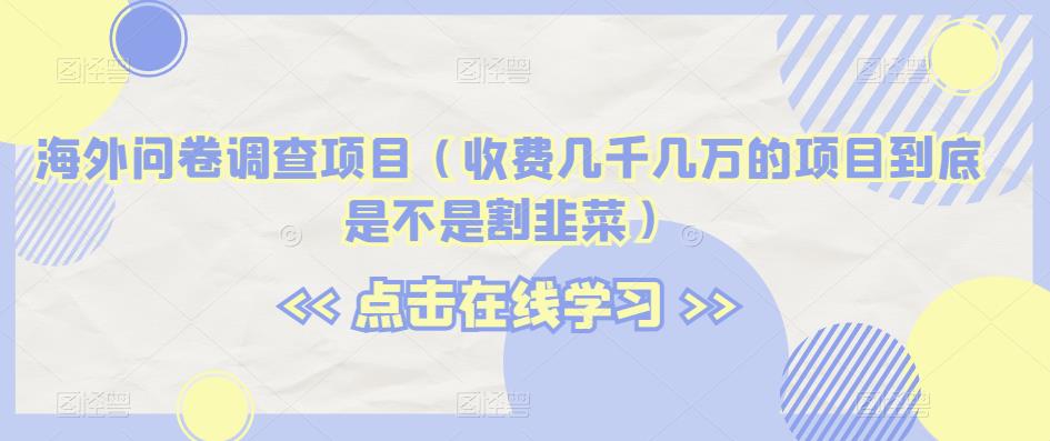 海外问卷调查项目（收费几千几万的项目到底是不是割韭菜）【揭秘】-启程资源站