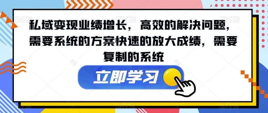 私域变现业绩增长，高效的解决问题，需要系统的方案快速的放大成绩，需要复制的系统-启程资源站