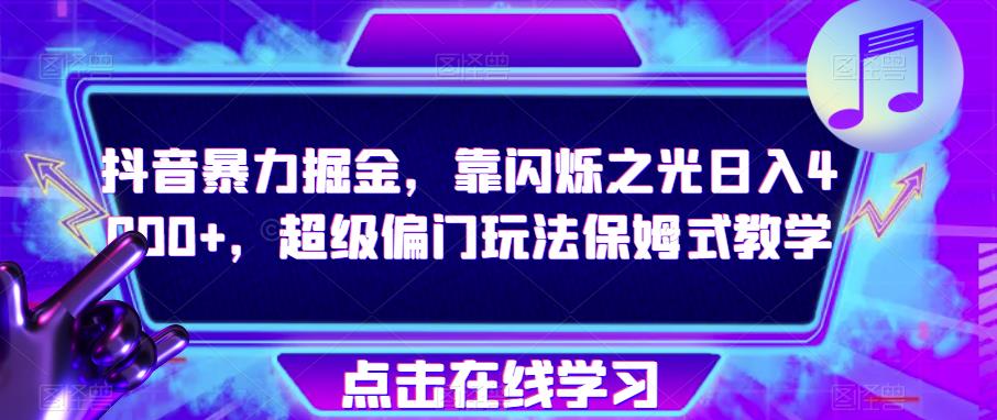 抖音暴力掘金，靠闪烁之光日入4000+，超级偏门玩法保姆式教学-启程资源站