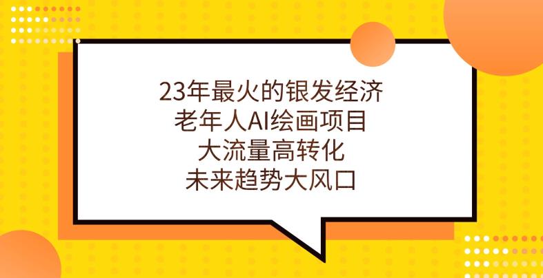 23年最火的银发经济，老年人AI绘画项目，大流量高转化，未来趋势大风口【揭秘】-启程资源站