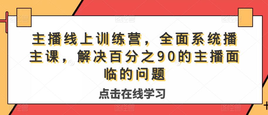 主播线上训练营，全面系统‮播主‬课，解决‮分百‬之90的主播面‮的临‬问题-启程资源站