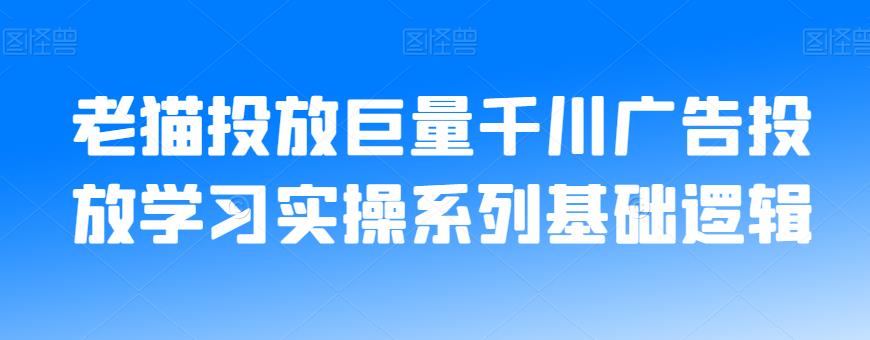 老猫投放巨量千川广告投放学习实操系列基础逻辑-启程资源站