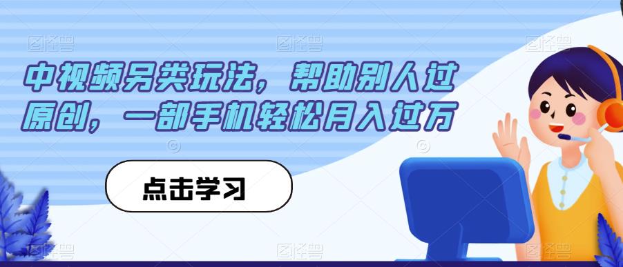 中视频另类玩法，帮助别人过原创，一部手机轻松月入过万【揭秘】-启程资源站