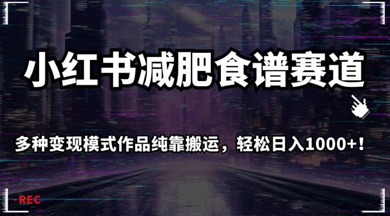 小红书减肥食谱赛道，多种变现模式作品纯靠搬运，轻松日入1000+！【揭秘】-启程资源站