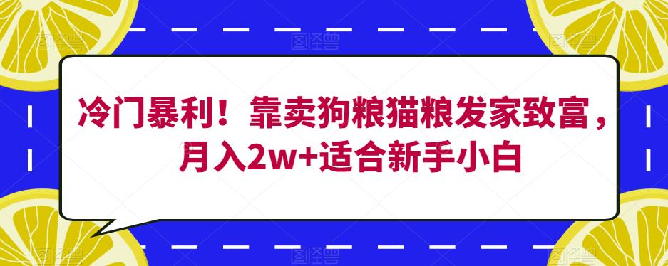 冷门暴利！靠卖狗粮猫粮发家致富，月入2w+适合新手小白【揭秘】-启程资源站