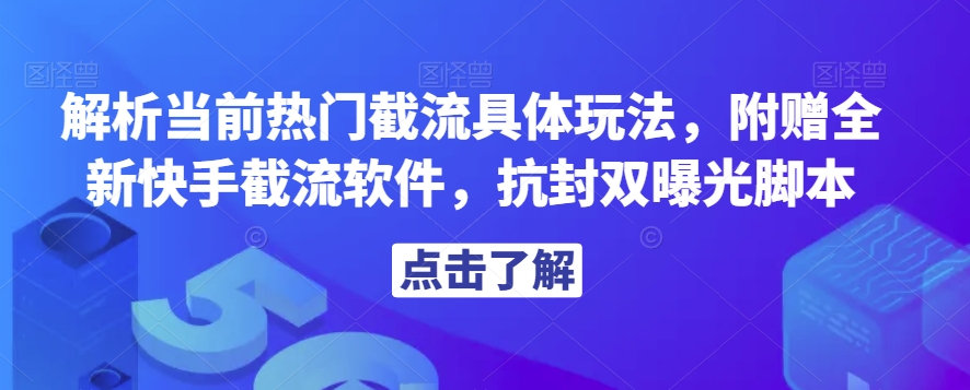 解析当前热门截流具体玩法，附赠全新快手截流软件，抗封双曝光脚本【揭秘】-启程资源站