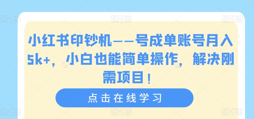 小红书印钞机——号成单账号月入5k+，小白也能简单操作，解决刚需项目【揭秘】-启程资源站