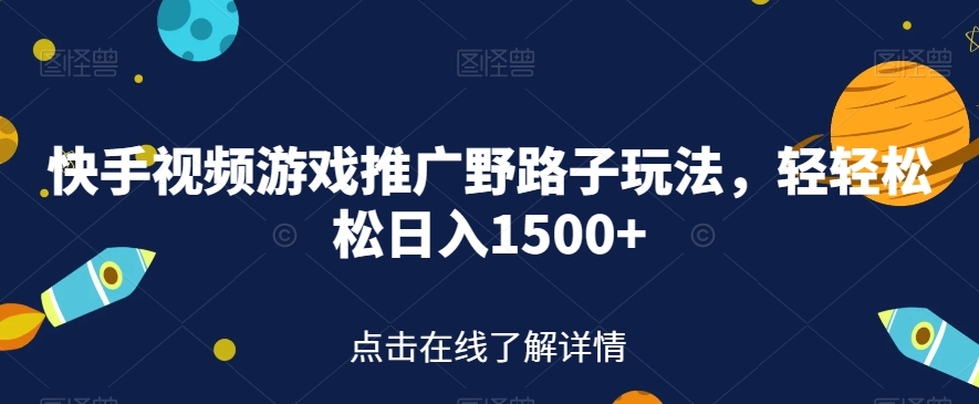 快手视频游戏推广野路子玩法，轻轻松松日入1500+【揭秘】-启程资源站