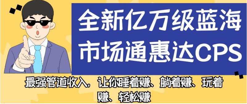 全新亿万级蓝海市场通惠达cps，最强管道收入，让你睡着赚、躺着赚、玩着赚、轻松赚【揭秘】-启程资源站