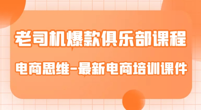 老司机爆款俱乐部课程-电商思维-最新电商培训课件-启程资源站