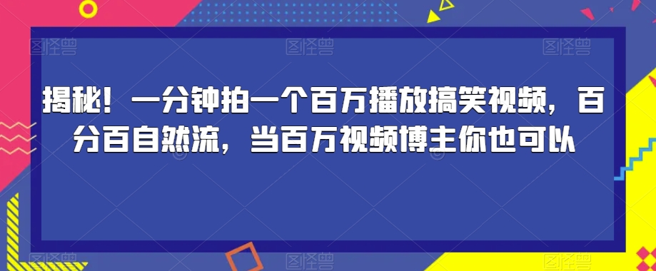 揭秘！一分钟拍一个百万播放搞笑视频，百分百自然流，当百万视频博主你也可以-启程资源站