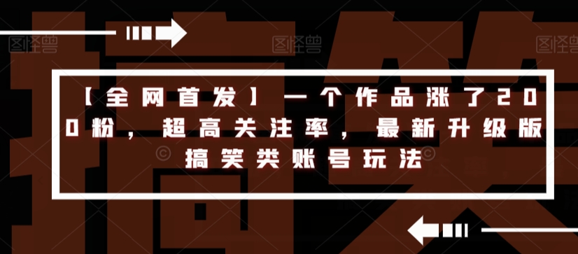 【全网首发】一个作品涨了200粉，超高关注率，最新升级版搞笑类账号玩法-启程资源站