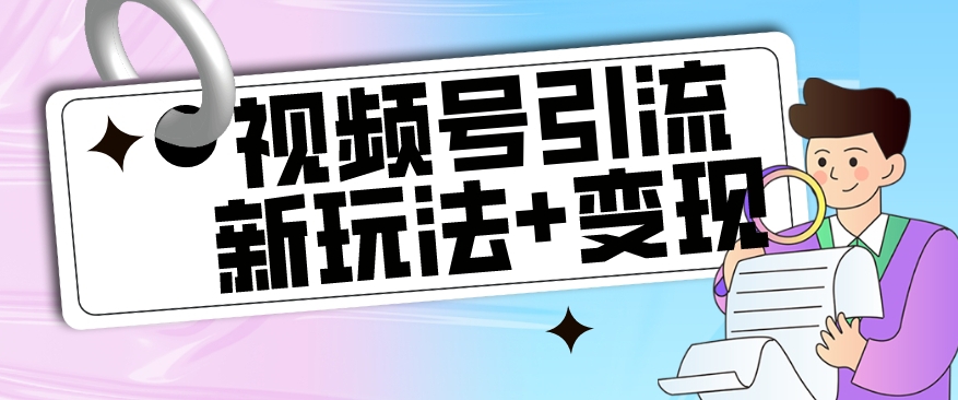 【玩法揭秘】视频号引流新玩法+变现思路，本玩法不限流不封号-启程资源站