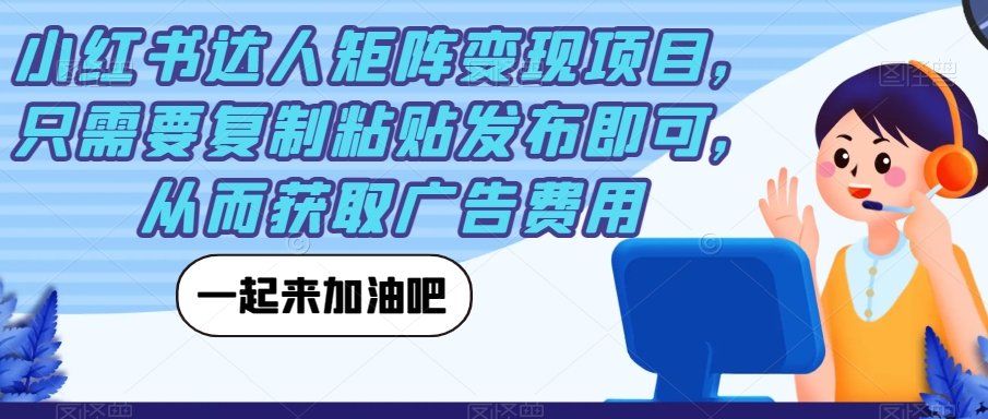 小红书达人矩阵变现项目，只需要复制粘贴发布即可，从而获取广告费用-启程资源站