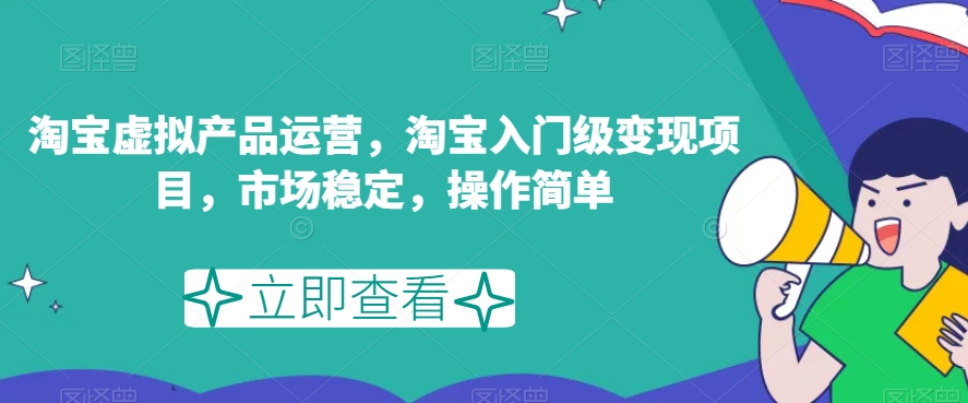 淘宝虚拟产品运营，淘宝入门级变现项目，市场稳定，操作简单-启程资源站