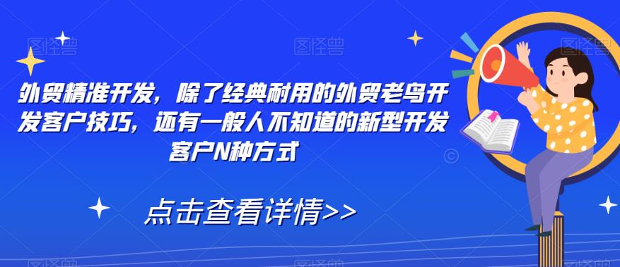 外贸精准开发，除了经典耐用的外贸老鸟开发客户技巧，还有一般人不知道的新型开发客户N种方式-启程资源站