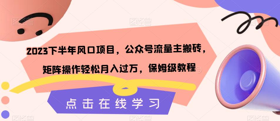 2023下半年风口项目，公众号流量主搬砖，矩阵操作轻松月入过万，保姆级教程-启程资源站