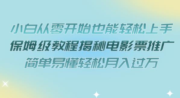 小白从零开始也能轻松上手，保姆级教程揭秘电影票推广，简单易懂轻松月入过万【揭秘】-启程资源站