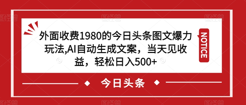 外面收费1980的今日头条图文爆力玩法，AI自动生成文案，当天见收益，轻松日入500+【揭秘】-启程资源站