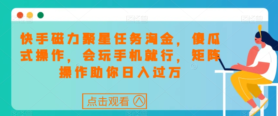 快手磁力聚星任务淘金，傻瓜式操作，会玩手机就行，矩阵操作助你日入过万-启程资源站