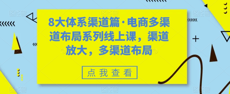 8大体系渠道篇·电商多渠道布局系列线上课，渠道放大，多渠道布局-启程资源站