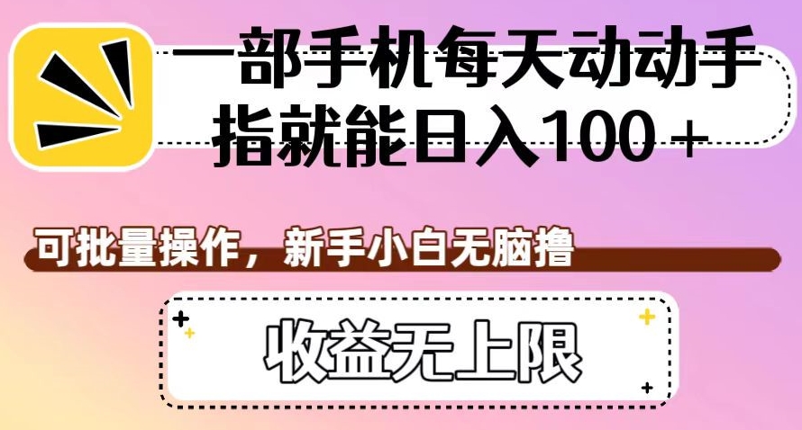 一部手机每天动动手指就能日入100+，可批量操作，新手小白无脑撸，收益无上限【揭秘】-启程资源站